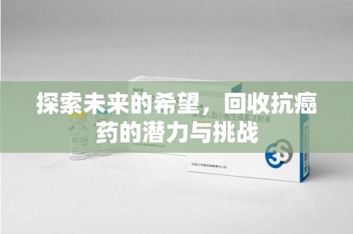 连云港探索未来的希望，回收抗癌药的潜力与挑战