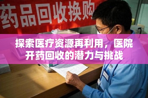 连云港探索医疗资源再利用，医院开药回收的潜力与挑战