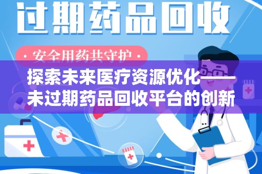 连云港探索未来医疗资源优化——未过期药品回收平台的创新价值