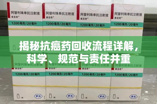 连云港揭秘抗癌药回收流程详解，科学、规范与责任并重