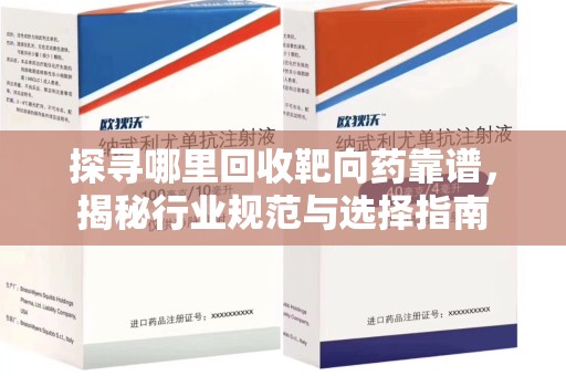 连云港探寻哪里回收靶向药靠谱，揭秘行业规范与选择指南