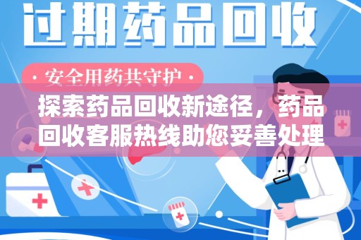 连云港探索药品回收新途径，药品回收客服热线助您妥善处理闲置药物