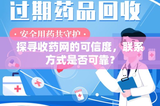 连云港探寻收药网的可信度，联系方式是否可靠？