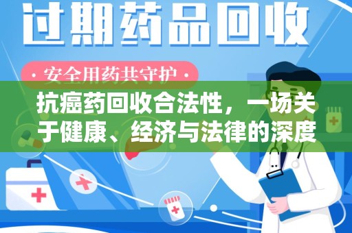 连云港抗癌药回收合法性，一场关于健康、经济与法律的深度探讨