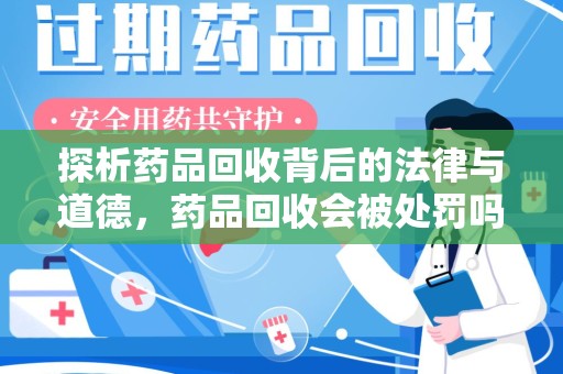 连云港探析药品回收背后的法律与道德，药品回收会被处罚吗，你真的了解吗？