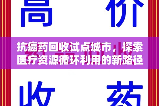 连云港抗癌药回收试点城市，探索医疗资源循环利用的新路径