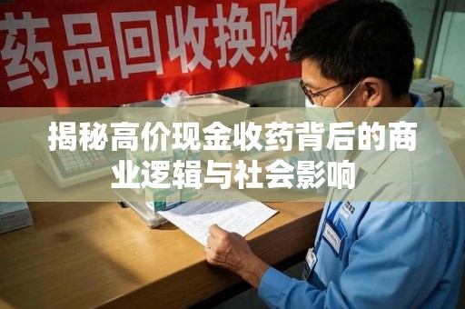 连云港揭秘高价现金收药背后的商业逻辑与社会影响