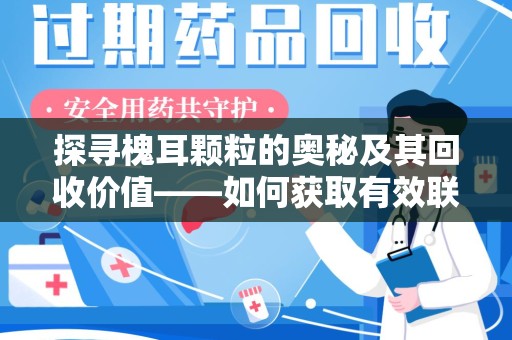 连云港探寻槐耳颗粒的奥秘及其回收价值——如何获取有效联系方式