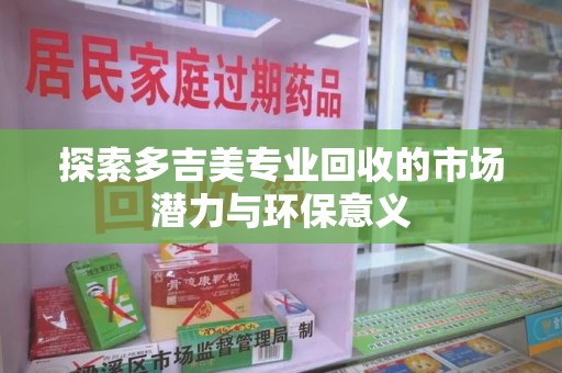 连云港探索多吉美专业回收的市场潜力与环保意义
