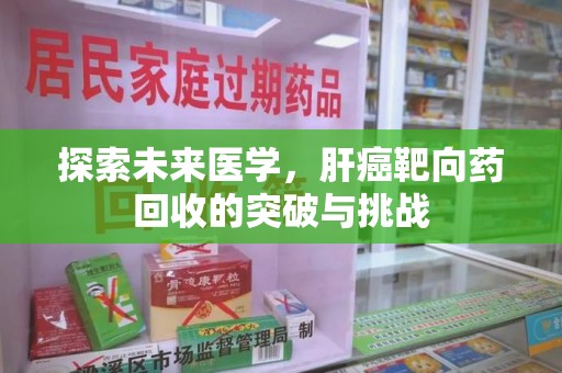 连云港探索未来医学，肝癌靶向药回收的突破与挑战