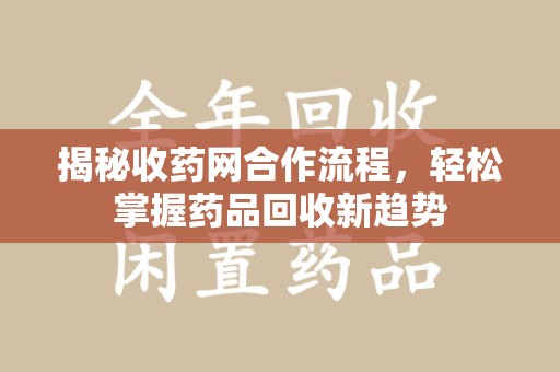 连云港揭秘收药网合作流程，轻松掌握药品回收新趋势