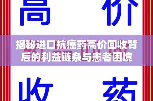 连云港揭秘进口抗癌药高价回收背后的利益链条与患者困境