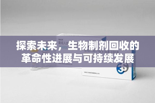 连云港探索未来，生物制剂回收的革命性进展与可持续发展