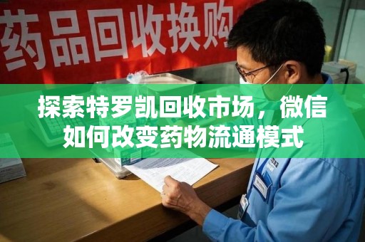 连云港探索特罗凯回收市场，微信如何改变药物流通模式