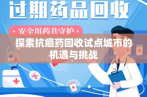 连云港探索抗癌药回收试点城市的机遇与挑战