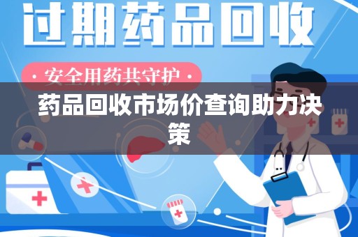 连云港药品回收市场价查询助力决策