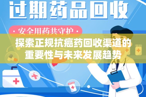 连云港探索正规抗癌药回收渠道的重要性与未来发展趋势