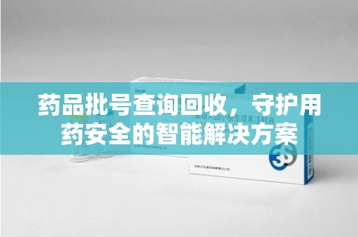 连云港药品批号查询回收，守护用药安全的智能解决方案