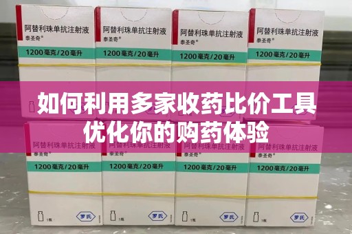 连云港如何利用多家收药比价工具优化你的购药体验
