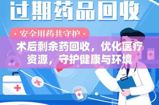 连云港术后剩余药回收，优化医疗资源，守护健康与环境