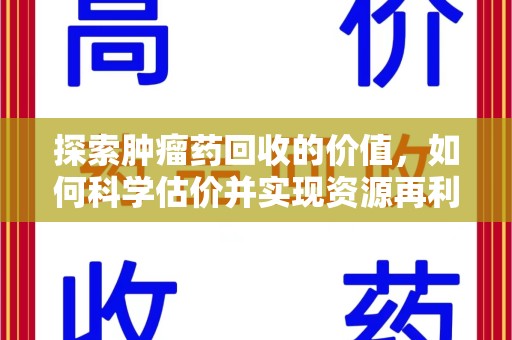 连云港探索肿瘤药回收的价值，如何科学估价并实现资源再利用