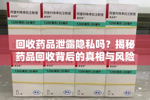 连云港回收药品泄露隐私吗？揭秘药品回收背后的真相与风险