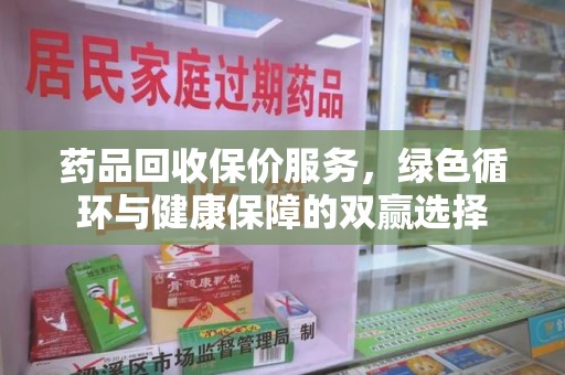 连云港药品回收保价服务，绿色循环与健康保障的双赢选择