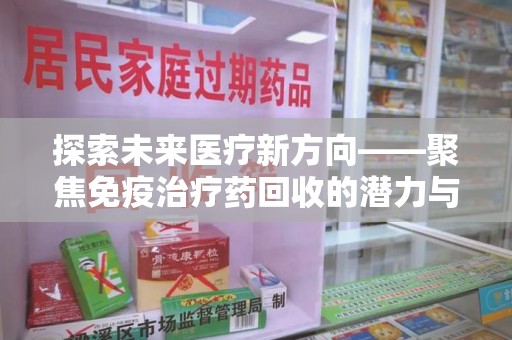 连云港探索未来医疗新方向——聚焦免疫治疗药回收的潜力与挑战
