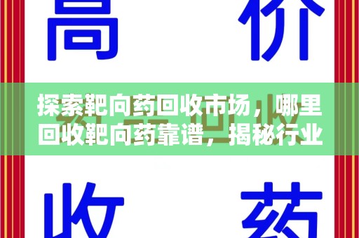 连云港探索靶向药回收市场，哪里回收靶向药靠谱，揭秘行业真相