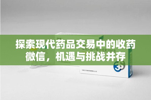 连云港探索现代药品交易中的收药微信，机遇与挑战并存