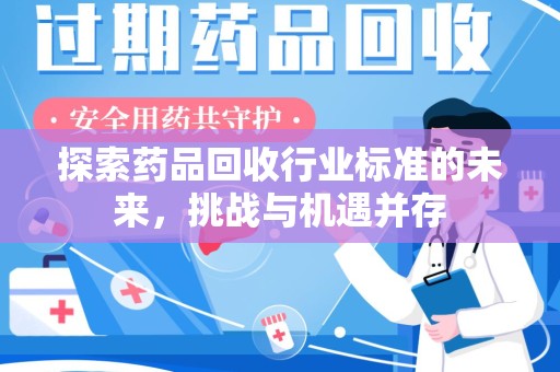 连云港探索药品回收行业标准的未来，挑战与机遇并存